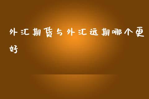 外汇期货与外汇远期哪个更好_https://www.liuyiidc.com_基金理财_第1张