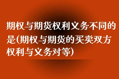 期权与期货权利义务不同的是(期权与期货的买卖双方权利与义务对等)_https://www.liuyiidc.com_期货交易所_第1张