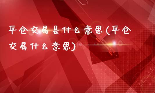 平仓交易是什么意思(平仓交易什么意思)_https://www.liuyiidc.com_期货知识_第1张