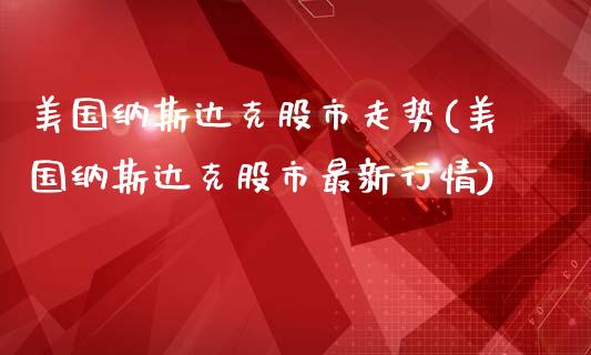 美国纳斯达克股市走势(美国纳斯达克股市最新行情)_https://www.liuyiidc.com_期货品种_第1张