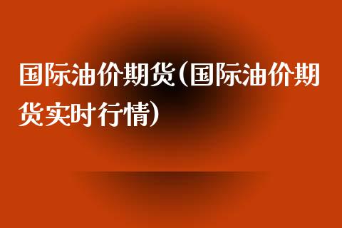 国际油价期货(国际油价期货实时行情)_https://www.liuyiidc.com_国际期货_第1张