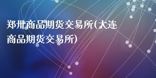 郑卅商品期货交易所(大连商品期货交易所)_https://www.liuyiidc.com_期货直播_第1张