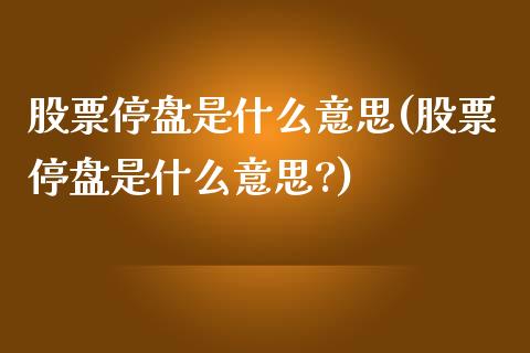 股票停盘是什么意思(股票停盘是什么意思?)_https://www.liuyiidc.com_股票理财_第1张