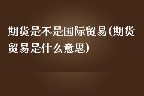 期货是不是国际贸易(期货贸易是什么意思)_https://www.liuyiidc.com_恒生指数_第1张