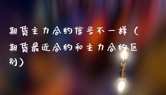 期货主力合约不一样（期货最近合约和主力合约区别）_https://www.liuyiidc.com_恒生指数_第1张