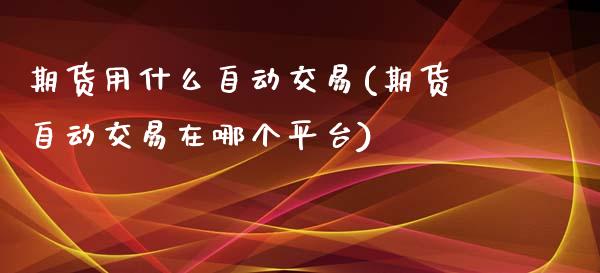 期货用什么自动交易(期货自动交易在哪个平台)_https://www.liuyiidc.com_理财品种_第1张