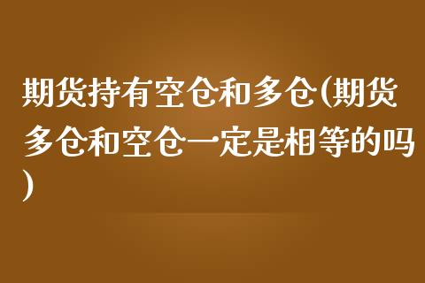 期货持有空仓和多仓(期货多仓和空仓一定是相等的吗)_https://www.liuyiidc.com_国际期货_第1张