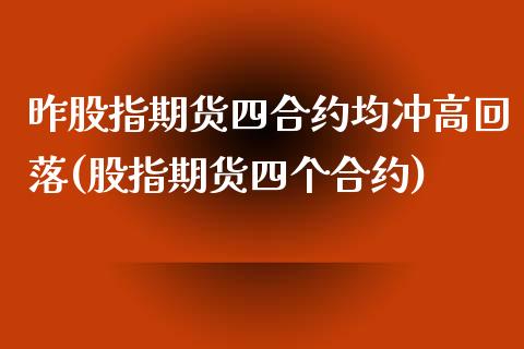 昨股指期货四合约均冲高回落(股指期货四个合约)_https://www.liuyiidc.com_期货软件_第1张