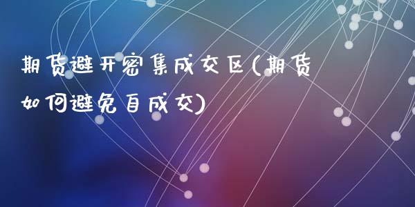 期货避开密集成交区(期货如何避免自成交)_https://www.liuyiidc.com_期货理财_第1张