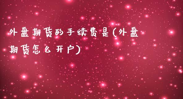 外盘期货的手续费是(外盘期货怎么开户)_https://www.liuyiidc.com_期货品种_第1张