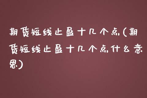 期货短线止盈十几个点(期货短线止盈十几个点什么意思)_https://www.liuyiidc.com_期货品种_第1张