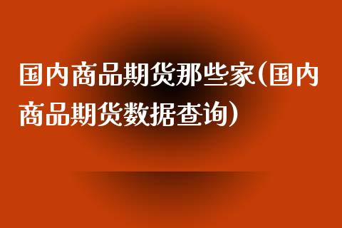 国内商品期货那些家(国内商品期货数据查询)_https://www.liuyiidc.com_期货理财_第1张