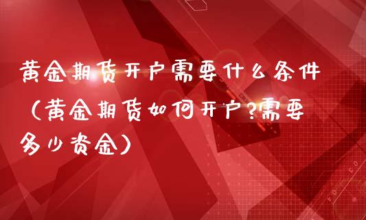 黄金期货需要什么条件（黄金期货如何?需要多少资金）_https://www.liuyiidc.com_期货理财_第1张