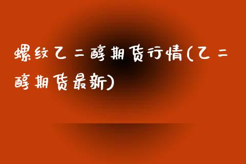 螺纹乙二醇期货行情(乙二醇期货最新)_https://www.liuyiidc.com_财经要闻_第1张