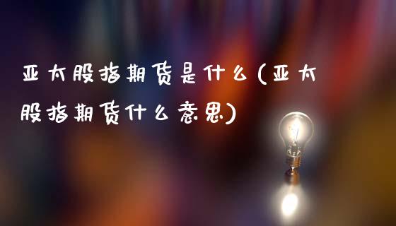 亚太股指期货是什么(亚太股指期货什么意思)_https://www.liuyiidc.com_国际期货_第1张