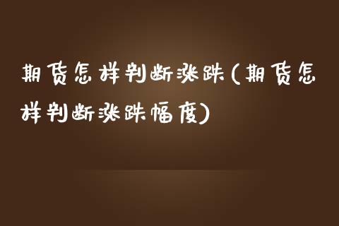 期货怎样判断涨跌(期货怎样判断涨跌幅度)