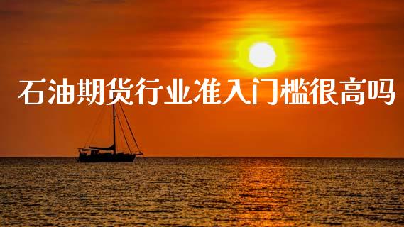 石油期货行业准入门槛很高吗_https://www.liuyiidc.com_期货软件_第1张