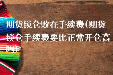 期货锁仓败在手续费(期货锁仓手续费要比正常开仓高吗)_https://www.liuyiidc.com_理财百科_第1张