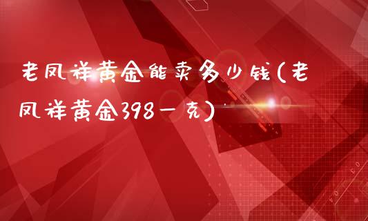 老凤祥黄金能卖多少钱(老凤祥黄金398一克)_https://www.liuyiidc.com_国际期货_第1张