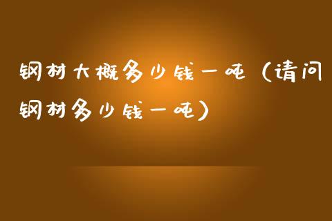 钢材大概多少钱一吨（请问钢材多少钱一吨）_https://www.liuyiidc.com_黄金期货_第1张