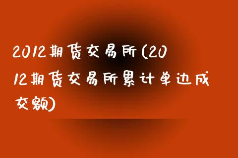 2012期货交易所(2012期货交易所累计单边成交额)_https://www.liuyiidc.com_黄金期货_第1张