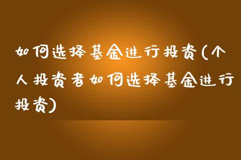 如何选择基金进行投资(个人投资者如何选择基金进行投资)_https://www.liuyiidc.com_期货知识_第1张