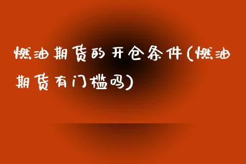 燃油期货的开仓条件(燃油期货有门槛吗)_https://www.liuyiidc.com_期货直播_第1张