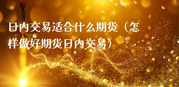 日内交易适合什么期货（怎样做好期货日内交易）_https://www.liuyiidc.com_黄金期货_第1张