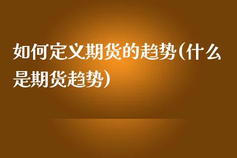 如何定义期货的趋势(什么是期货趋势)_https://www.liuyiidc.com_期货知识_第1张