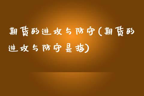 期货的进攻与防守(期货的进攻与防守是指)_https://www.liuyiidc.com_期货软件_第1张