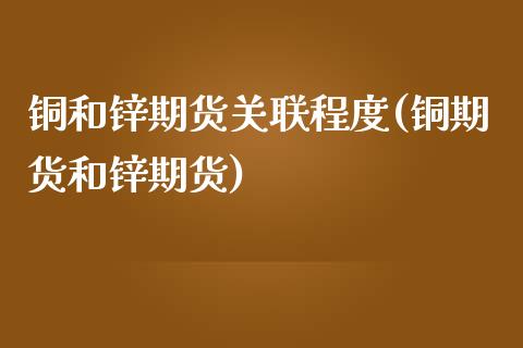 铜和锌期货关联程度(铜期货和锌期货)_https://www.liuyiidc.com_理财百科_第1张