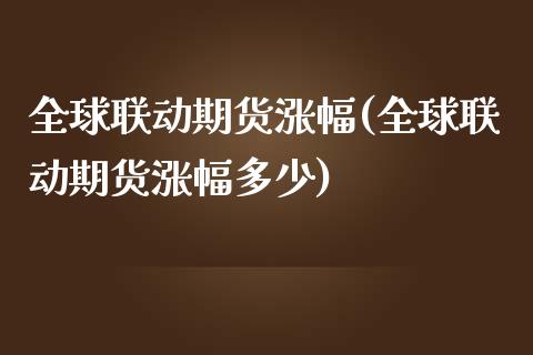 全球联动期货涨幅(全球联动期货涨幅多少)_https://www.liuyiidc.com_国际期货_第1张