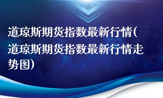 道琼斯期货指数最新行情(道琼斯期货指数最新行情走势图)_https://www.liuyiidc.com_国际期货_第1张