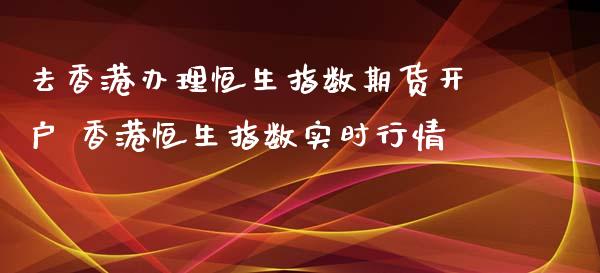 去恒生指数期货 恒生指数实时行情_https://www.liuyiidc.com_恒生指数_第1张