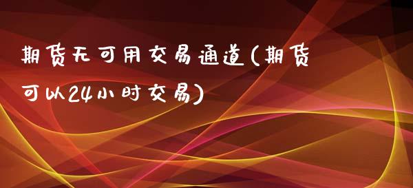 期货无可用交易通道(期货可以24小时交易)_https://www.liuyiidc.com_恒生指数_第1张