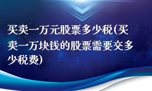 买卖一万元股票多少税(买卖一万块钱的股票需要交多少税费)_https://www.liuyiidc.com_理财品种_第1张