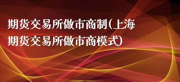 期货交易所做市商制(上海期货交易所做市商模式)_https://www.liuyiidc.com_理财品种_第1张