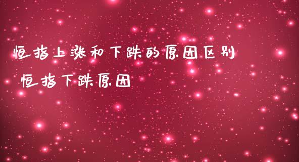 恒指上涨和下跌的原因区别 恒指下跌原因_https://www.liuyiidc.com_恒生指数_第1张