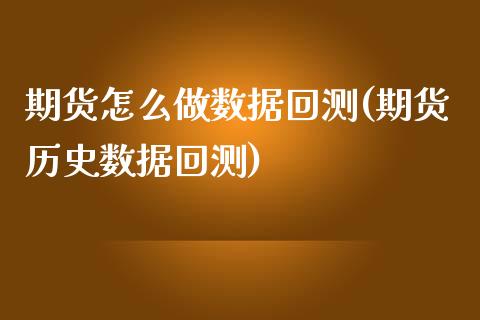 期货怎么做数据回测(期货历史数据回测)_https://www.liuyiidc.com_期货理财_第1张