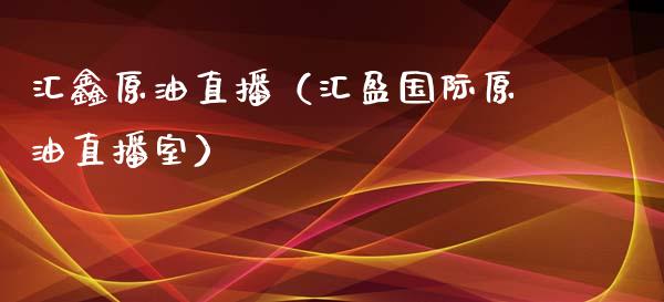 汇鑫原油直播（汇盈国际原油直播室）_https://www.liuyiidc.com_原油直播室_第1张