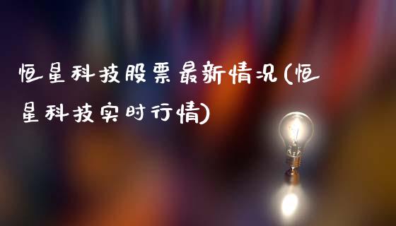 恒星科技股票最新情况(恒星科技实时行情)_https://www.liuyiidc.com_期货知识_第1张