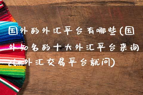 国外的外汇平台有哪些(国外知名的十大外汇平台来询cim外汇交易平台就问)_https://www.liuyiidc.com_国际期货_第1张