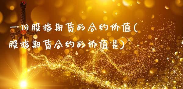 一份股指期货的合约价值(股指期货合约的价值是)_https://www.liuyiidc.com_期货交易所_第1张