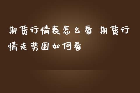 期货行情表怎么看 期货行情走势图如何看_https://www.liuyiidc.com_基金理财_第1张