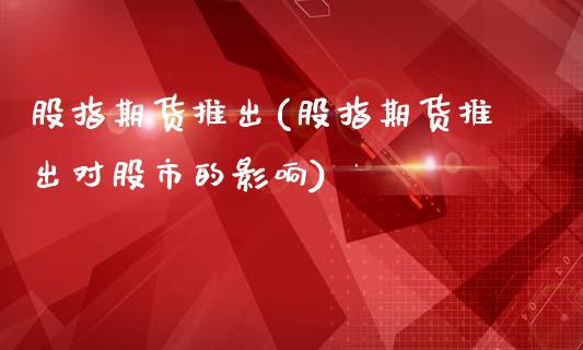 股指期货推出(股指期货推出对股市的影响)_https://www.liuyiidc.com_国际期货_第1张