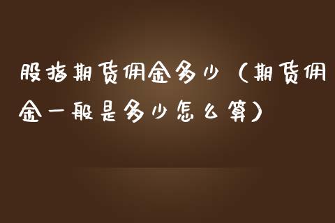 股指期货佣金多少（期货佣金一般是多少怎么算）_https://www.liuyiidc.com_股票理财_第1张