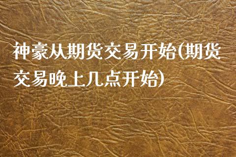 神豪从期货交易开始(期货交易晚上几点开始)_https://www.liuyiidc.com_期货直播_第1张