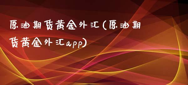 原油期货黄金外汇(原油期货黄金外汇app)_https://www.liuyiidc.com_国际期货_第1张