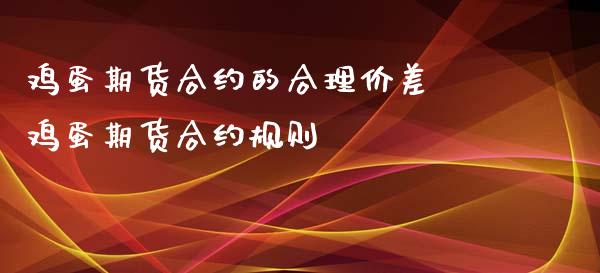 鸡蛋期货合约的合理价差 鸡蛋期货合约规则_https://www.liuyiidc.com_理财品种_第1张