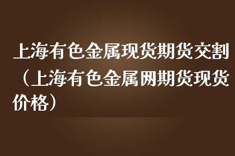 上海有色金属期货交割（上海有色金属网期货）_https://www.liuyiidc.com_黄金期货_第1张